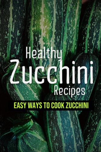 Healthy Zucchini Recipes Easy Ways To Cook Zucchini: Fresh Zucchini Recipes To Make With Your Farmers' Market