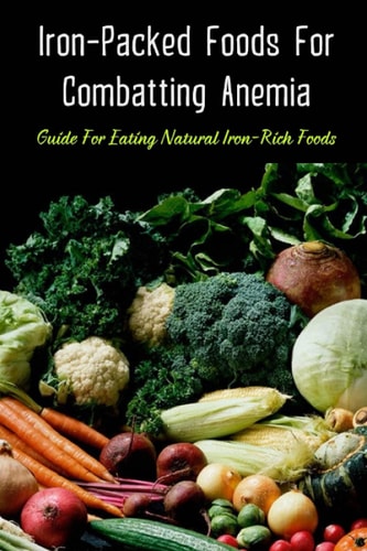 Iron-Packed Foods For Combatting Anemia Guide For Eating Natural Iron-Rich Foods: All You Need To Know About Iron Supplements