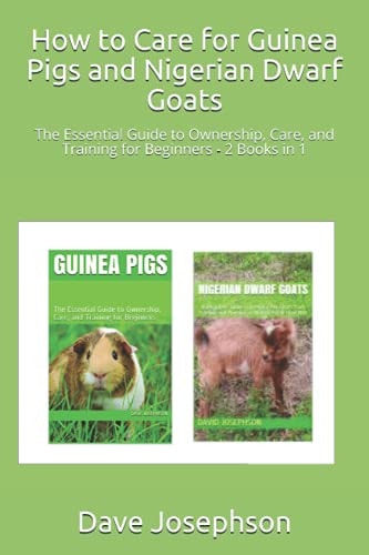 How to Care for Guinea Pigs and Nigerian Dwarf Goats The Essential Guide to Ownership, Care, and Training for Beginners - 2 Books in 1
