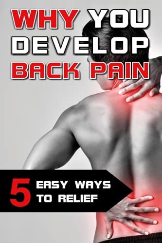 Why You Develop Back Pain - 5 Easy Ways to Relief How to Get Rid of Back Pain with Simple Exercises and Great Tools