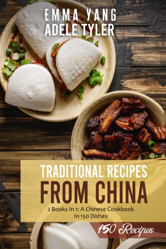 Traditional Recipes From China 2 Books in 1: A Chinese Cookbook In 150 Dishes