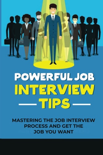 Powerful Job Interview Tips Mastering The Job Interview Process And Get The Job You Want: Make Impression In Job Interview