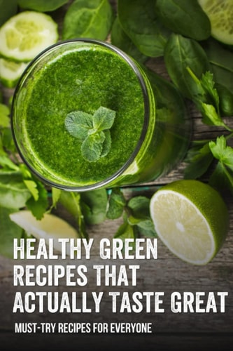 Healthy Green Recipes That Actually Taste Great Must-Try Recipes For Everyone: How To Make Green Juice In Your Blender
