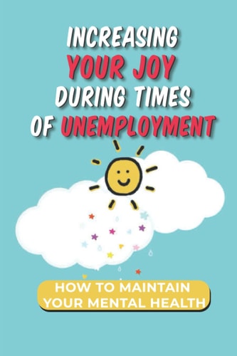 Increasing Your Joy During Times Of Unemployment How To Maintain Your Mental Health: Make The Right Job Choices