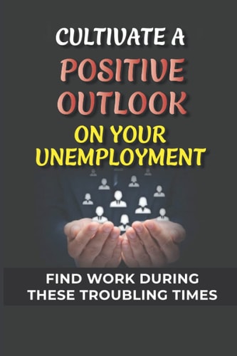 Cultivate A Positive Outlook On Your Unemployment Find Work During These Troubling Times: Start A Freelance Career