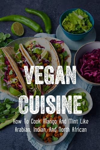 Vegan Cuisine How To Cook Mango And Mint Like Arabian, Indian, And North African: Arabian Dishes That Even Vegetarians In Saudi Can Enjoy