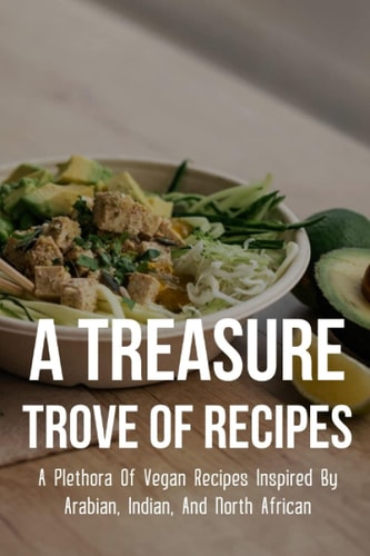 A Treasure Trove Of Recipes A Plethora Of Vegan Recipes Inspired By Arabian, Indian, And North African: Vegan Recipes