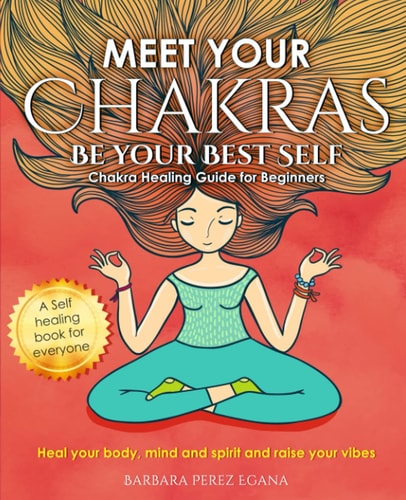 Meet Your Chakras. Be Your Best Self Chakra Healing Guide for Beginners. Heal Your Body, Mind and Spirit and Raise Your Vibes. Self Healing Book for Everyone
