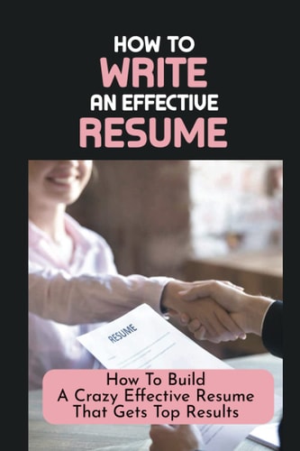 How To Write An Effective Resume How To Build A Crazy Effective Resume That Gets Top Results: Resume Looks And Purposes