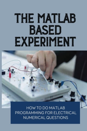The MATLAB-Based Experiment How To Do Matlab Programming For Electrical Numerical Questions: The Engineering Handbook