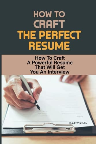 How To Craft The Perfect Resume How To Craft A Powerful Resume That Will Get You An Interview: Ways Of Formatting Resume