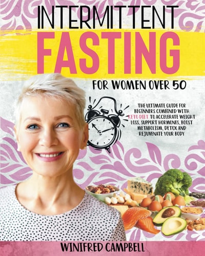 Intermittent Fasting For Women Over 50 The Ultimate Guide for Beginners Combined with Keto Diet to Accelerate Weight Loss, Support Hormones, Boost Metabolism, Detox and Rejuvenate Your Body