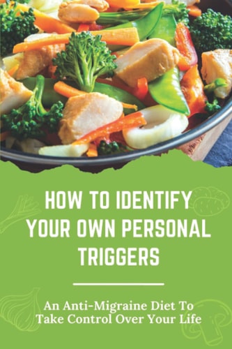 How To Identify Your Own Personal Triggers An Anti-Migraine Diet To Take Control Over Your Life: Cause Problems For Many People