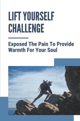 Lift Yourself Challenge Exposed The Pain To Provide Warmth For Your Soul: Challenge Yourself
