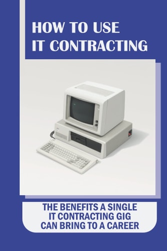How To Use IT Contracting The Benefits A Single IT Contracting Gig Can Bring To A Career: Your Permanent Career Option