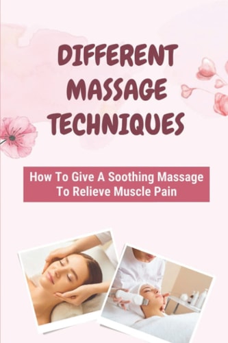 Different Massage Techniques How To Give A Soothing Massage To Relieve Muscle Pain: Relieve Muscle Soreness