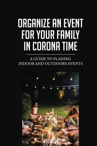 Organize An Event For Your Family In Corona Time A Guide To Planing Indoor And Outdoors Events: Get Organized For Your Event