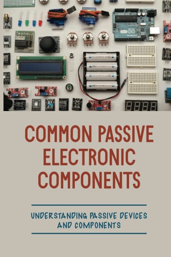 Common Passive Electronic Components Understanding Passive Devices And Components: How To Find Purpose And Construction Of Electronic Components