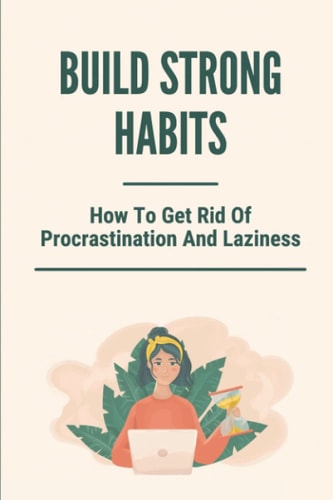 Build Strong Habits How To Get Rid Of Procrastination And Laziness: Improve Memory And Concentration
