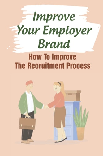 Improve Your Employer Brand How To Improve The Recruitment Process: A Great Place To Work