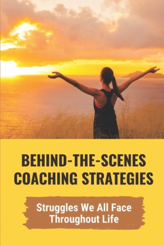 Behind-The-Scenes Coaching Strategies Struggles We All Face Throughout Life: The Very Real Nature Of The Inadequacies