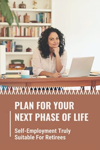Plan For Your Next Phase Of Life Self-Employment Truly Suitable For Retirees: Rethink The Golden Years