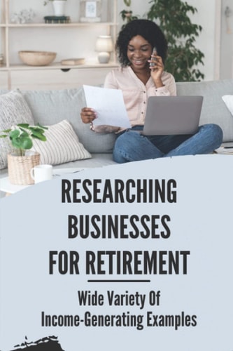 Researching Businesses For Retirement Wide Variety Of Income-Generating Examples: Exploring Personal Passions