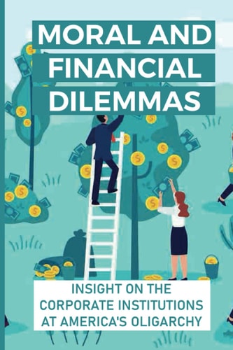 Moral And Financial Dilemmas Insight On The Corporate Institutions At America's Oligarchy: Agribusiness In America