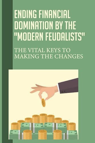 Ending Financial Domination By The Modern Feudalists The Vital Keys To Making The Changes: Catholic Or Protestant