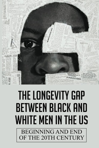 The Longevity Gap Between Black And White Men In The Us Beginning And End Of The 20th Century: Centuries Of Oppression