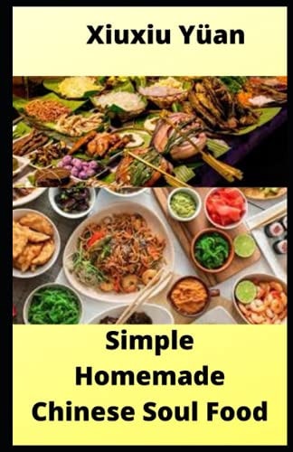 Simple Homemade Chinese Soul Food 40 Easy to Make and Delicious Recipes.