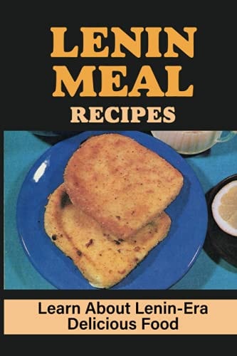 Lenin Meal Recipes Learn About Lenin-Era Delicious Food: Political Freedom