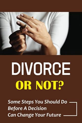 Divorce Or Not? Some Steps You Should Do Before A Decision Can Change Your Future: Spouse Is Thinking About Divorce