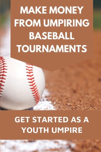 Make Money From Umpiring Baseball Tournaments Get Started As A Youth Umpire: Be Patient With Yourself And Coaches