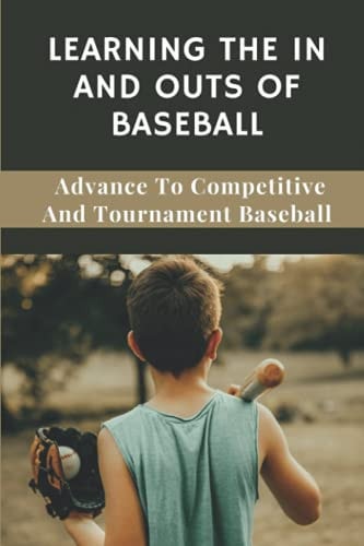 Learning The In And Outs Of Baseball Advance To Competitive And Tournament Baseball: Making Great Money In The Summer