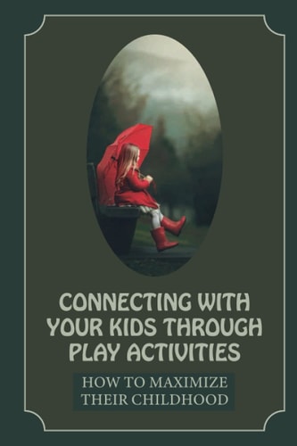 Connecting With Your Kids Through Play Activities How To Maximize Their Childhood: Greatest Motherhood Legacy