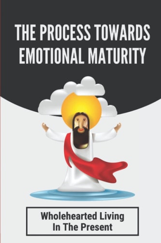 The Process Towards Emotional Maturity Wholehearted Living In The Present: An Intimacy With The Creator