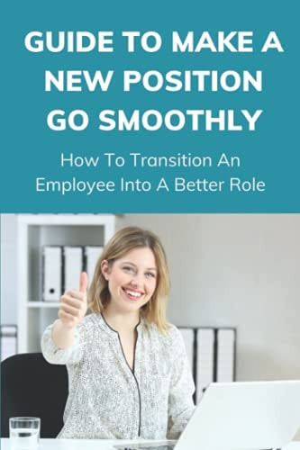 Guide To Make A New Position Go Smoothly How To Transition An Employee Into A Better Role: Great Intro To Leadership