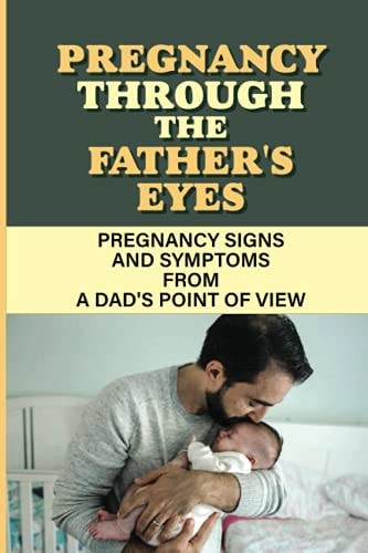 Pregnancy Through The Father'S Eyes Pregnancy Signs And Symptoms From A Dad'S Point Of View: Experienced Parents