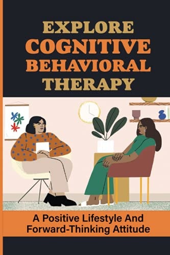Explore Cognitive Behavioral Therapy A Positive Lifestyle And Forward-Thinking Attitude: What Is Cognitive Behavioral Therapy