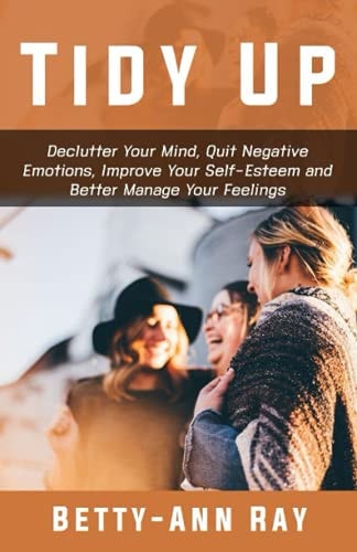 Tidy Up Declutter Your Mind, Quit Negative Emotions, Improve Your Self-esteem and Better Manage Your Feelings