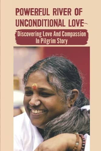 Powerful River Of Unconditional Love Discovering Love And Compassion In Pilgrim Story: Divine Manifestation