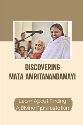 Discovering Mata Amritanandamayi Learn About Finding A Divine Manifestation: Guide To Unconditional Love