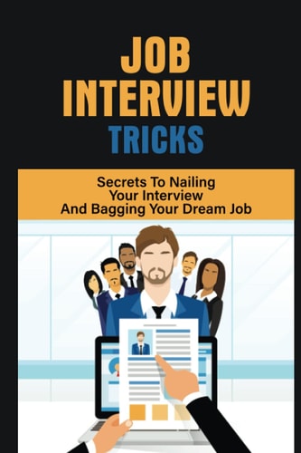 Job Interview Tricks Secrets To Nailing Your Interview And Bagging Your Dream Job: Winning Approach To Interview