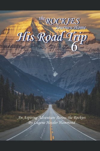His Road Trip 6 The Rockies A Journey Home An Aspiring Adventure Across America & The Rockies