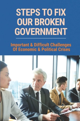 Steps To Fix Our Broken Government Important & Difficult Challenges Of Economic & Political Crises: The Market System