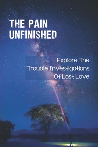 The Pain Unfinished Explore The Trouble Investigations Of Lost Love: Overcome Guilt Of Survivor