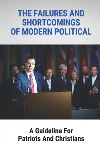 The Failures And Shortcomings Of Modern Political A Guideline For Patriots And Christians: The Failures And Shortcomings