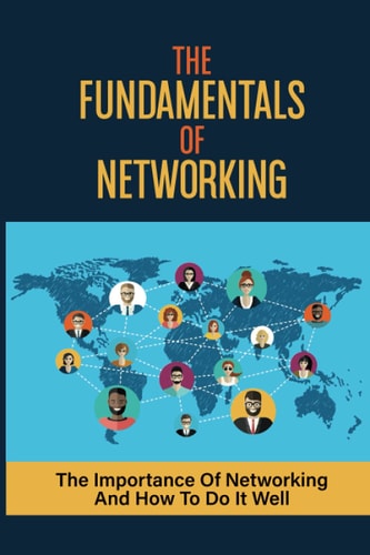 The Fundamentals Of Networking The Importance Of Networking And How To Do It Well: Master Networking Success