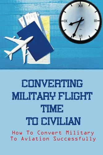 Converting Military Flight Time To Civilian How To Convert Military To Aviation Successfully: Military To Civilian Pilot Transition
